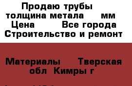 Продаю трубы 720 толщина метала 8-9 мм › Цена ­ 35 - Все города Строительство и ремонт » Материалы   . Тверская обл.,Кимры г.